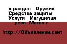 в раздел : Оружие. Средства защиты » Услуги . Ингушетия респ.,Магас г.